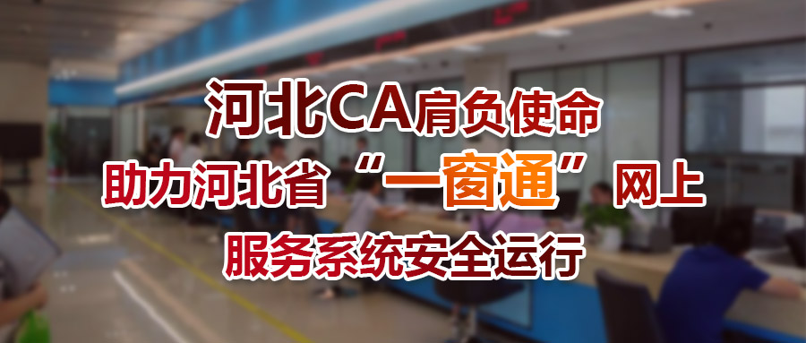 河北ca肩负使命助力河北省一窗通网上服务系统安全运行